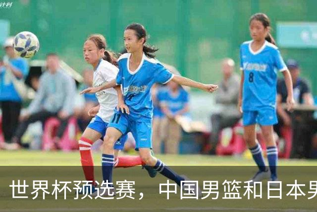 世界杯预选赛，中国男篮和日本男篮的12人名单全部出炉