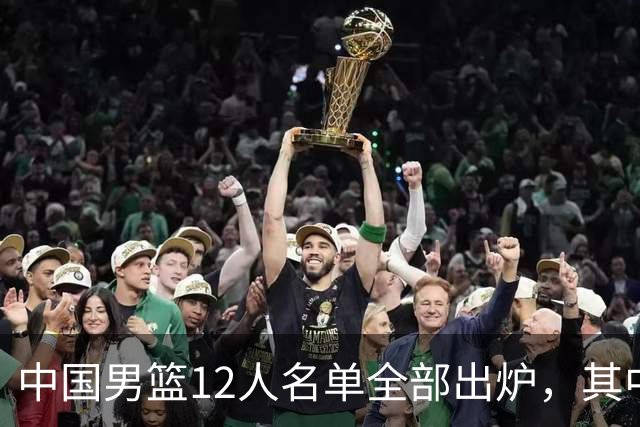 中国男篮12人名单全部出炉，其中有三个广西籍贯的球员，庞峥麟首次入选