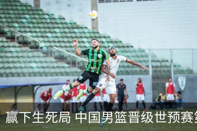 赢下生死局 中国男篮晋级世预赛第二阶段