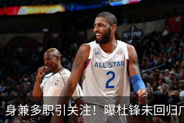 身兼多职引关注！曝杜锋未回归广东率队训练事出有因 续约仍未有进展