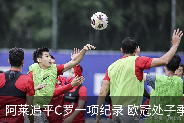 阿莱追平C罗一项纪录 欧冠处子季6场10球历史第一