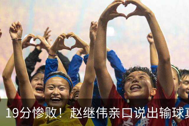 19分惨败！赵继伟亲口说出输球真相，疑似甩锅，杨鸣高情商应对